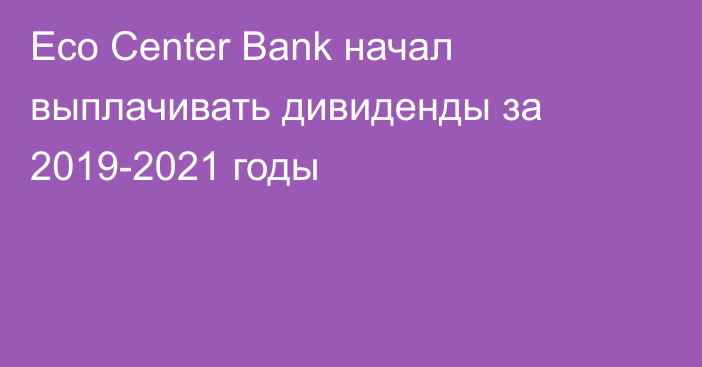 Eco Center Bank начал выплачивать дивиденды за 2019-2021 годы