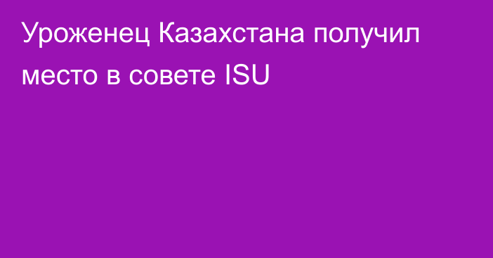 Уроженец Казахстана получил место в совете ISU