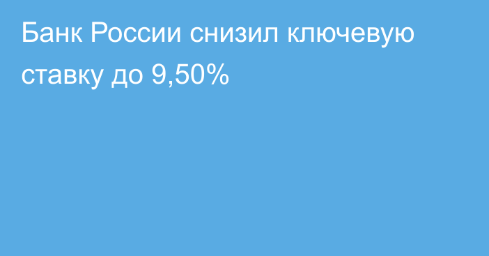 Банк России снизил ключевую ставку до 9,50%