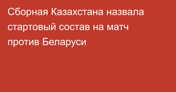 Сборная Казахстана назвала стартовый состав на матч против Беларуси