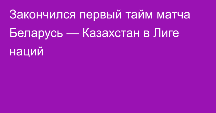 Закончился первый тайм матча Беларусь — Казахстан в Лиге наций