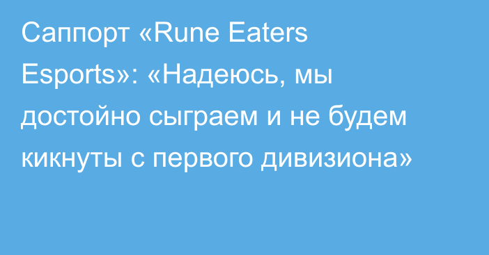 Саппорт «Rune Eaters Esports»: «Надеюсь, мы достойно сыграем и не будем кикнуты с первого дивизиона»