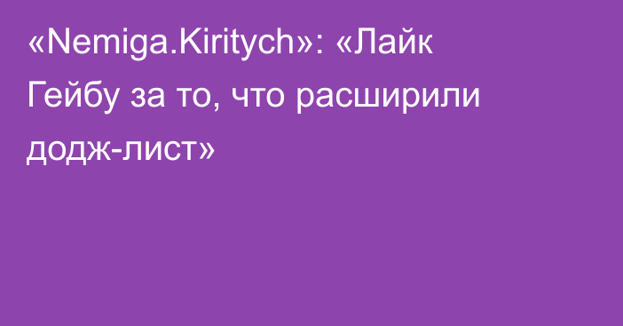 «Nemiga.Kiritych»: «Лайк Гейбу за то, что расширили додж-лист»