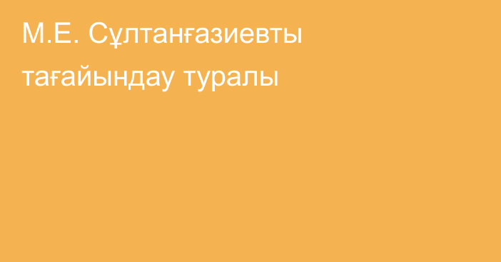 М.Е. Сұлтанғазиевты тағайындау туралы