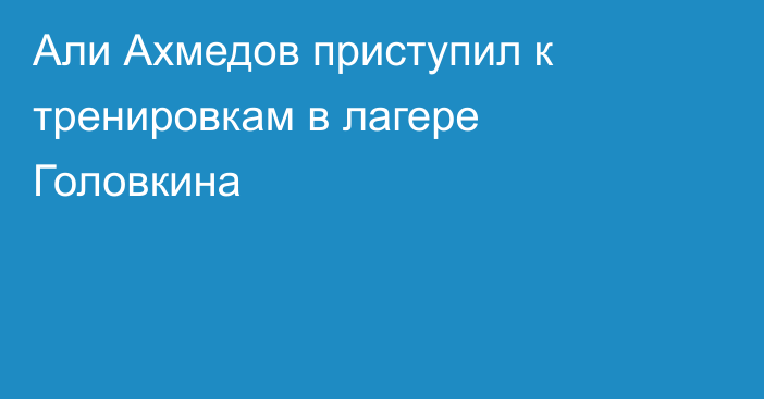 Али Ахмедов приступил к тренировкам в лагере Головкина