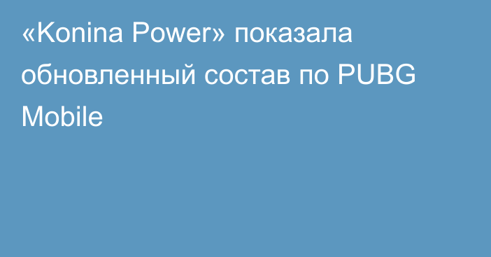 «Konina Power» показала обновленный состав по PUBG Mobile