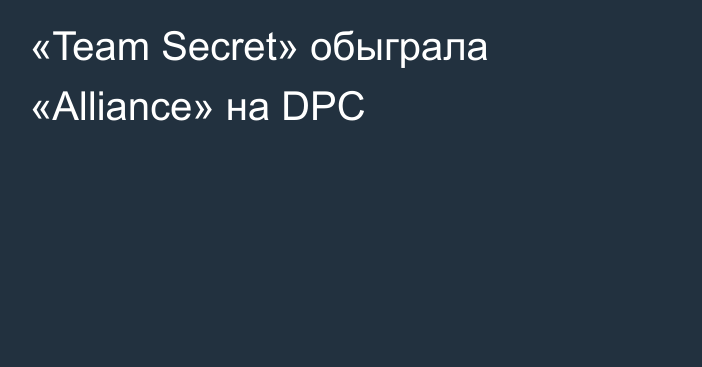 «Team Secret» обыграла «Alliance» на DPC