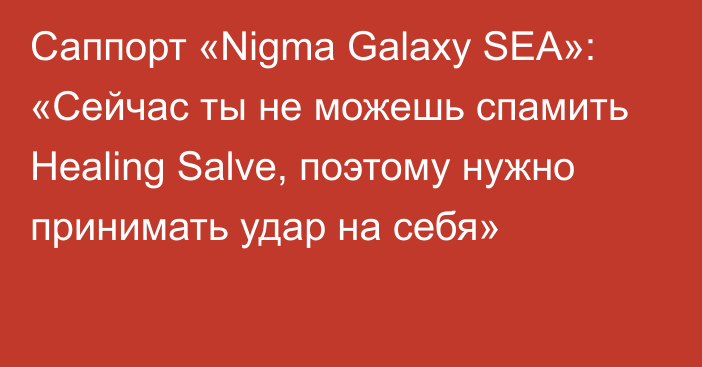 Саппорт «Nigma Galaxy SEA»: «Сейчас ты не можешь спамить Healing Salve, поэтому нужно принимать удар на себя»