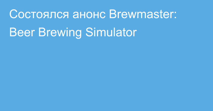 Состоялся анонс Brewmaster: Beer Brewing Simulator