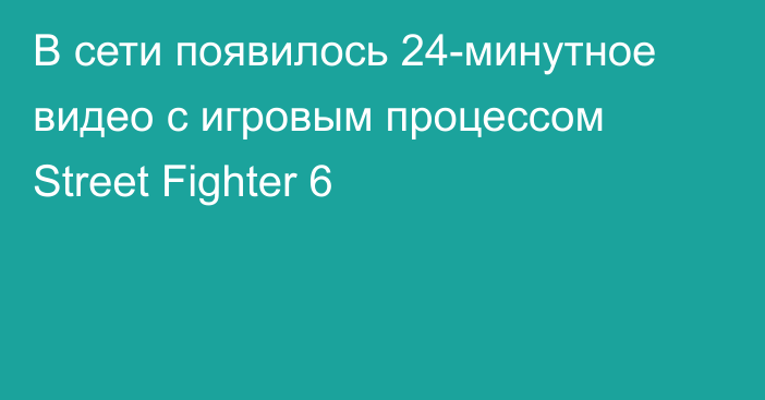 В сети появилось 24-минутное видео с игровым процессом Street Fighter 6