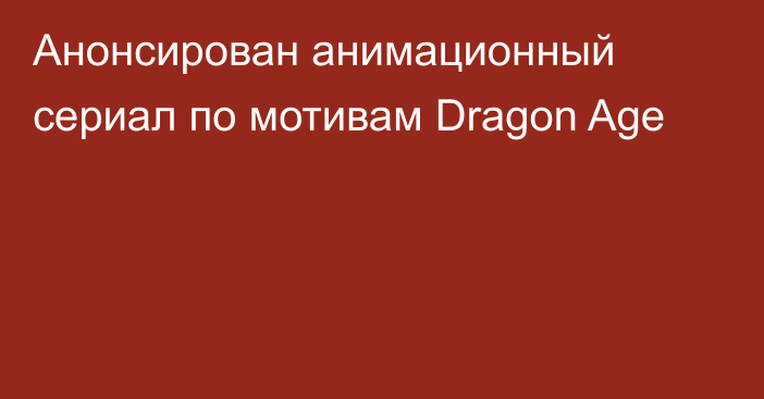 Анонсирован анимационный сериал по мотивам Dragon Age