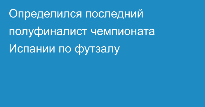 Определился последний полуфиналист чемпионата Испании по футзалу