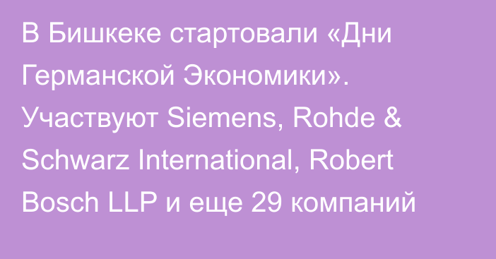 В Бишкеке стартовали «Дни Германской Экономики». Участвуют Siemens, Rohde & Schwarz International, Robert Bosch LLP и еще 29 компаний