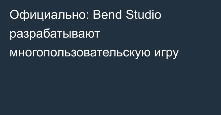 Официально: Bend Studio разрабатывают многопользовательскую игру