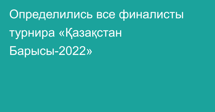 Определились все финалисты турнира «Қазақстан Барысы-2022»