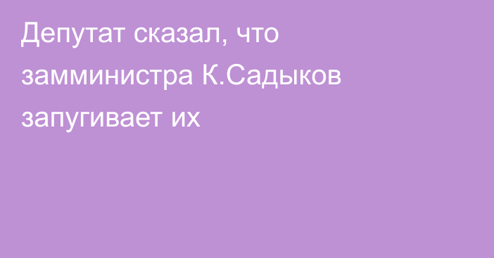 Депутат сказал, что замминистра К.Садыков запугивает их
