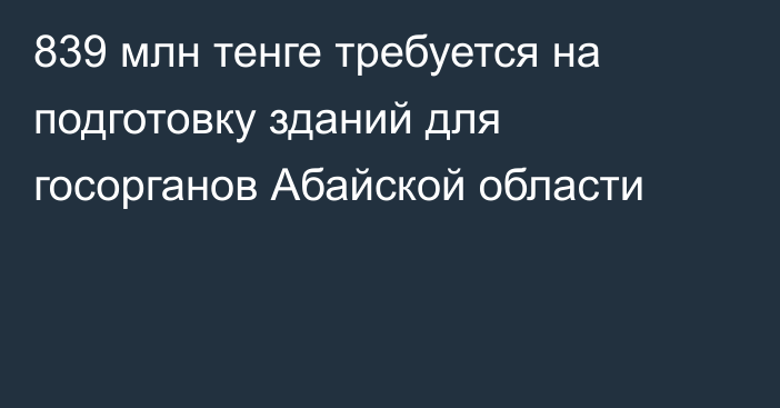 839 млн тенге требуется на подготовку зданий для госорганов Абайской области