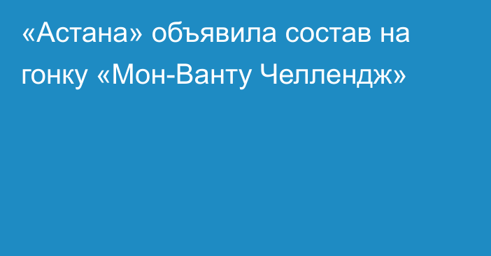 «Астана» объявила состав на гонку «Мон-Ванту Челлендж»