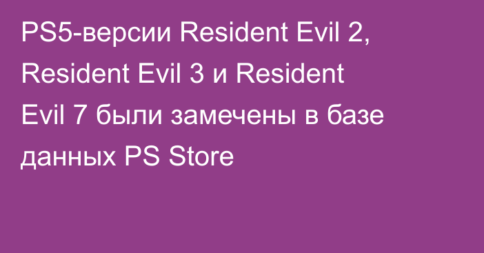 PS5-версии Resident Evil 2, Resident Evil 3 и Resident Evil 7 были замечены в базе данных PS Store