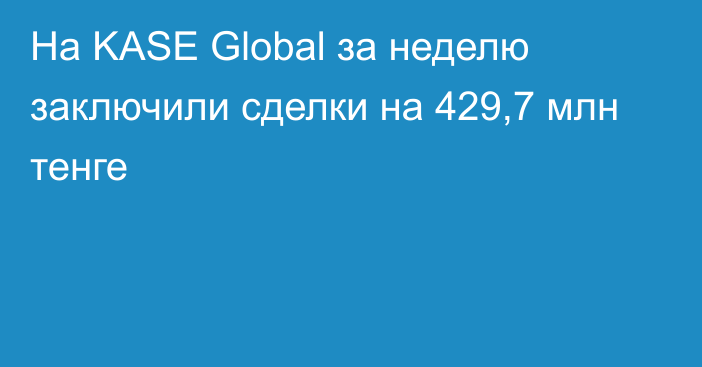На KASE Global за неделю заключили сделки на 429,7 млн тенге