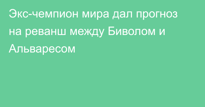 Экс-чемпион мира дал прогноз на реванш между Биволом и Альваресом