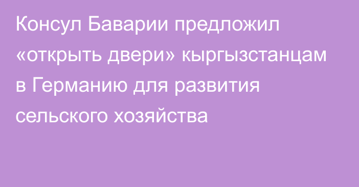 Консул Баварии предложил «открыть двери» кыргызстанцам в Германию для развития сельского хозяйства