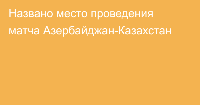 Названо место проведения матча Азербайджан-Казахстан