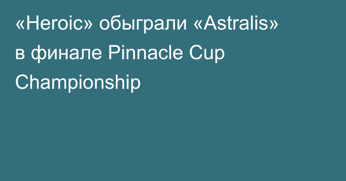«Heroic» обыграли «Astralis» в финале Pinnacle Cup Championship