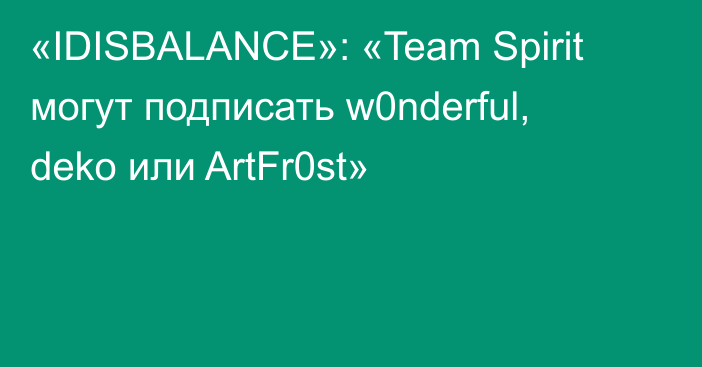 «IDISBALANCE»: «Team Spirit могут подписать w0nderful, deko или ArtFr0st»