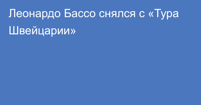 Леонардо Бассо снялся с «Тура Швейцарии»