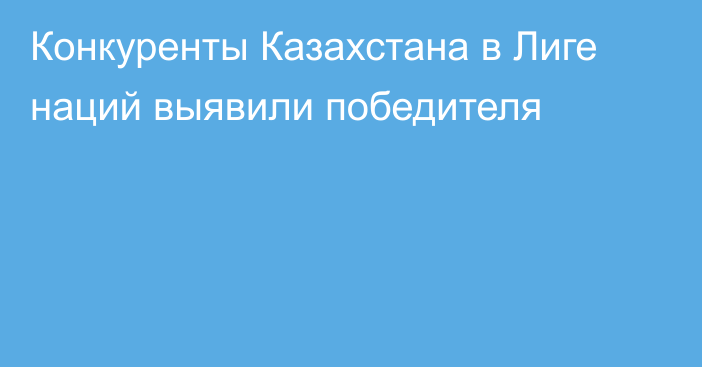 Конкуренты Казахстана в Лиге наций выявили победителя