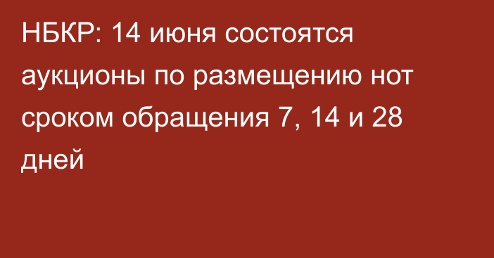 НБКР: 14 июня состоятся аукционы по размещению нот сроком обращения 7, 14 и 28 дней