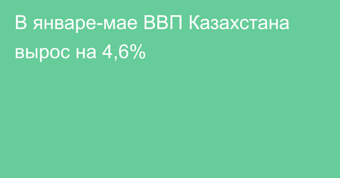 В январе-мае ВВП Казахстана вырос на 4,6%