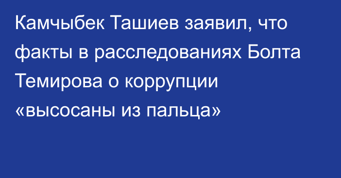 Камчыбек Ташиев заявил, что факты в расследованиях Болта Темирова о коррупции «высосаны из пальца»