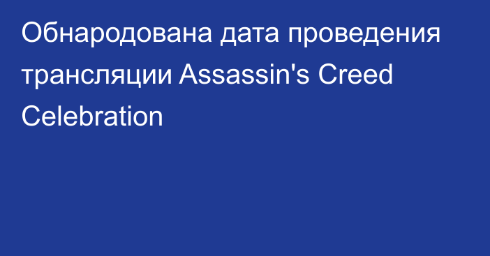 Обнародована дата проведения трансляции Assassin's Creed Celebration