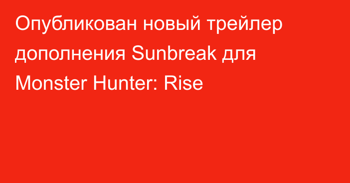 Опубликован новый трейлер дополнения Sunbreak для Monster Hunter: Rise