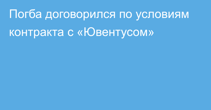 Погба договорился по условиям контракта с «Ювентусом»