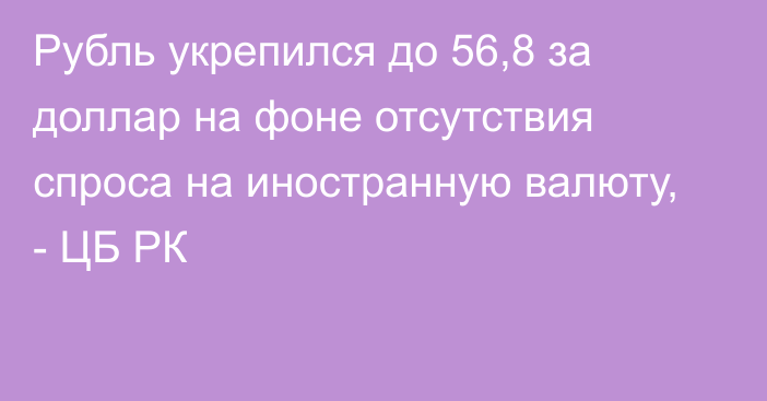 Рубль укрепился до 56,8 за доллар на фоне отсутствия спроса на иностранную валюту, - ЦБ РК