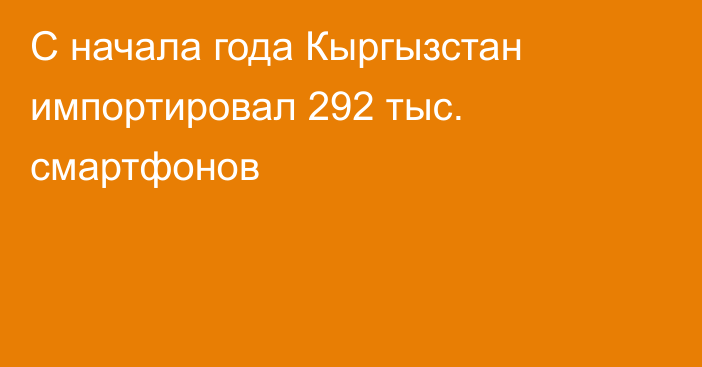 С начала года Кыргызстан импортировал 292 тыс. смартфонов