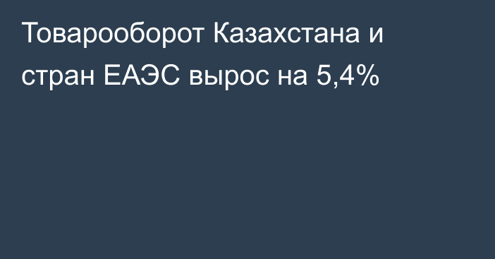 Товарооборот Казахстана и стран ЕАЭС вырос на 5,4%