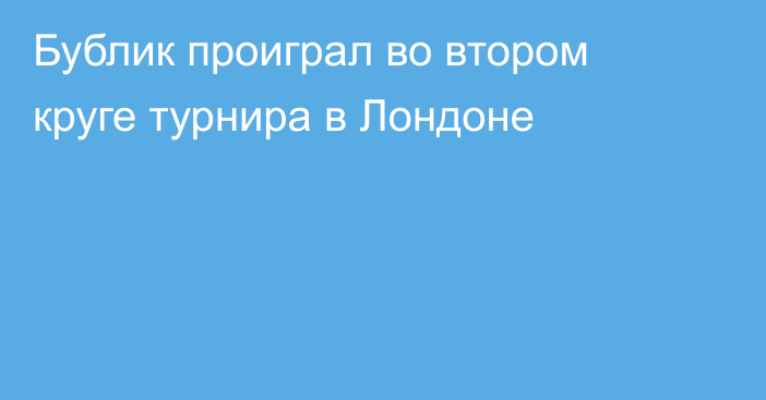 Бублик проиграл во втором круге турнира в Лондоне