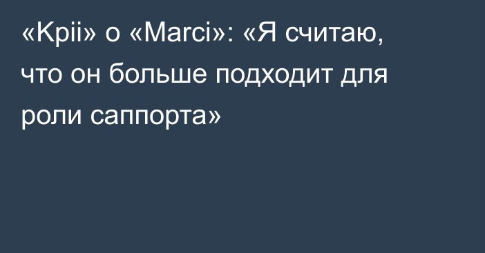 «Kpii» о «Marci»: «Я считаю, что он больше подходит для роли саппорта»