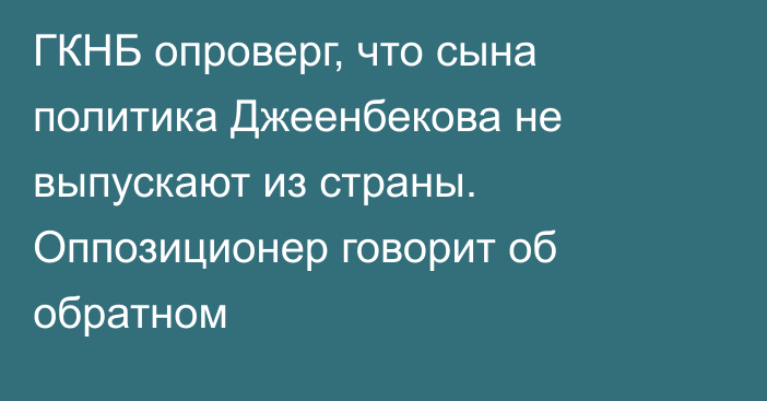 ГКНБ опроверг, что сына политика Джеенбекова не выпускают из страны. Оппозиционер говорит об обратном
