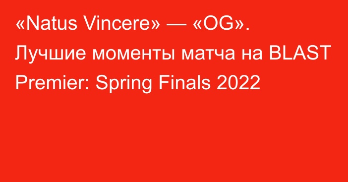 «Natus Vincere» — «OG». Лучшие моменты матча на BLAST Premier: Spring Finals 2022