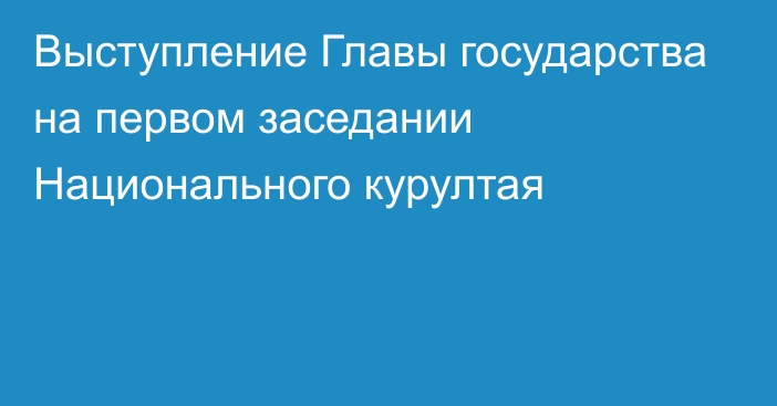 Выступление Главы государства на первом заседании Национального курултая