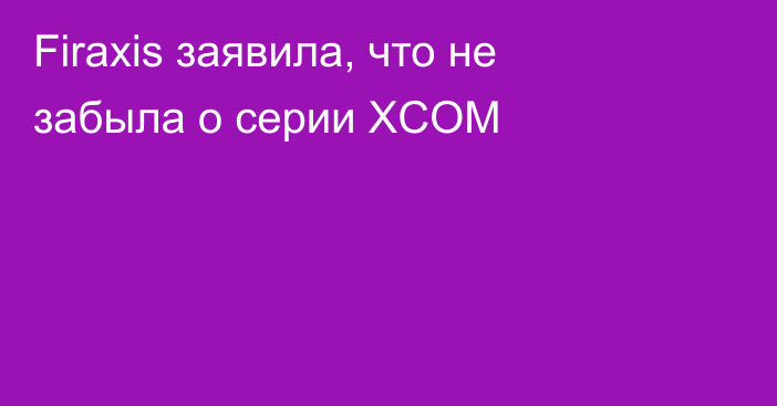 Firaxis заявила, что не забыла о серии XCOM