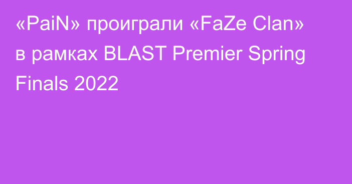«PaiN» проиграли «FaZe Clan» в рамках BLAST Premier Spring Finals 2022