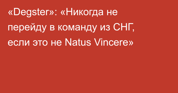 «Degster»: «Никогда не перейду в команду из СНГ, если это не Natus Vincere»