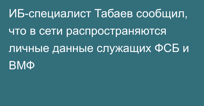 ИБ-специалист Табаев сообщил, что в сети распространяются личные данные служащих ФСБ и ВМФ