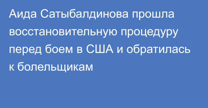 Аида Сатыбалдинова прошла восстановительную процедуру перед боем в США и обратилась к болельщикам